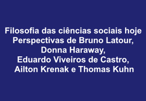Leia mais sobre o artigo Filosofia das ciências sociais hoje – perspectivas de Bruno Latour, Donna Haraway, Eduardo Viveiros de Castro, Ailton Krenak e Thomas Kuhn